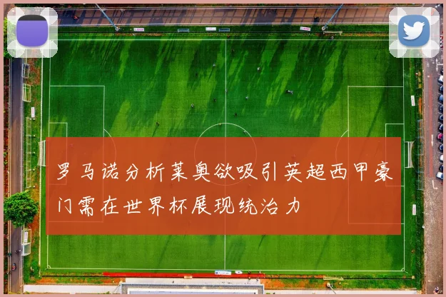 罗马诺分析莱奥欲吸引英超西甲豪门需在世界杯展现统治力