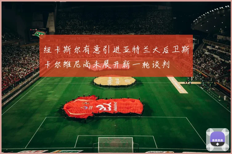 纽卡斯尔有意引进亚特兰大后卫斯卡尔维尼尚未展开新一轮谈判