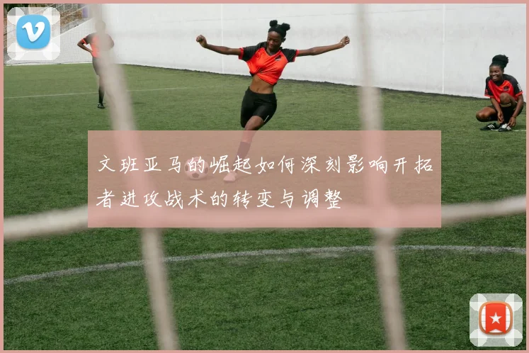 文班亚马的崛起如何深刻影响开拓者进攻战术的转变与调整