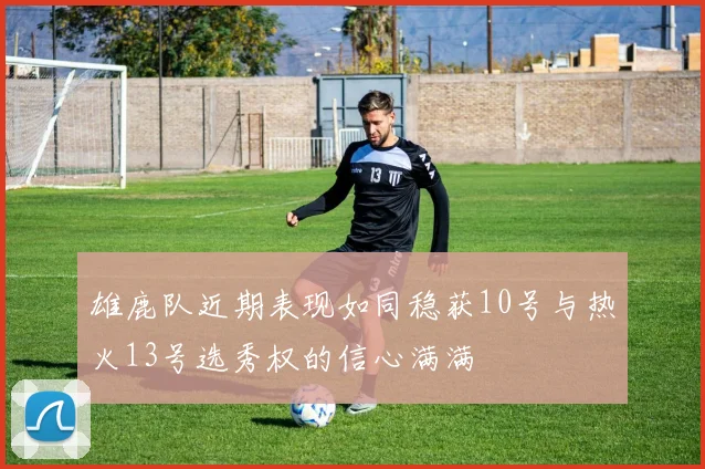 雄鹿队近期表现如同稳获10号与热火13号选秀权的信心满满