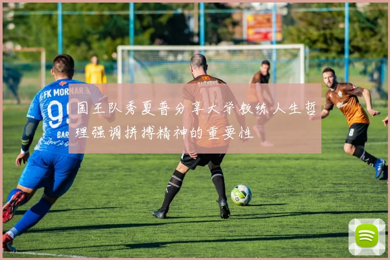 国王队秀夏普分享大学教练人生哲理强调拼搏精神的重要性