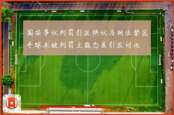 国安争议判罚引发热议马纳法禁区手球未被判罚主裁态度引发讨论
