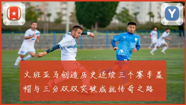文班亚马创造历史连续三个赛季盖帽与三分双双突破成就传奇之路