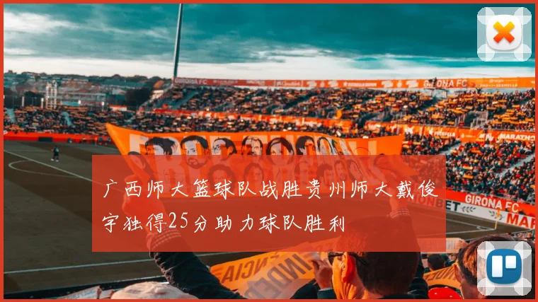 广西师大篮球队战胜贵州师大戴俊宇独得25分助力球队胜利
