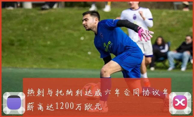 热刺与托纳利达成六年合同协议年薪高达1200万欧元
