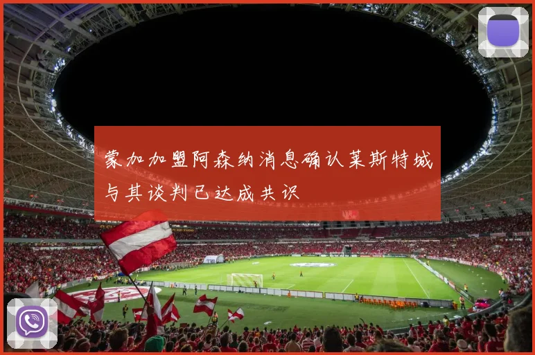 蒙加加盟阿森纳消息确认莱斯特城与其谈判已达成共识