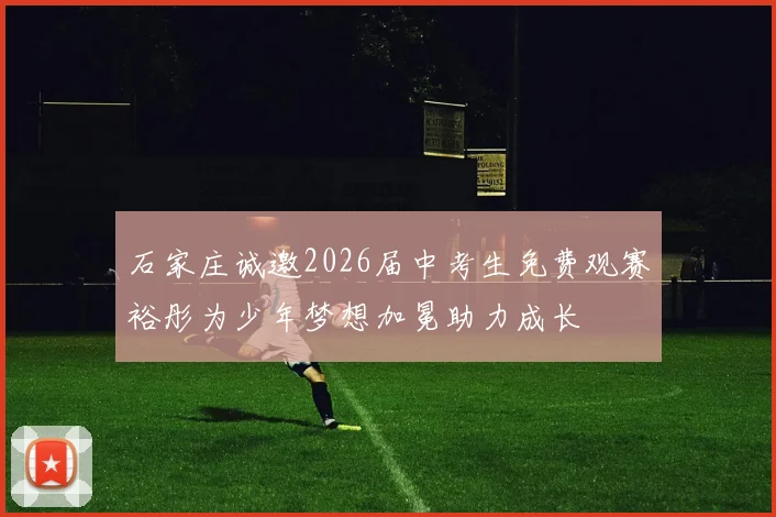 石家庄诚邀2026届中考生免费观赛裕彤为少年梦想加冕助力成长