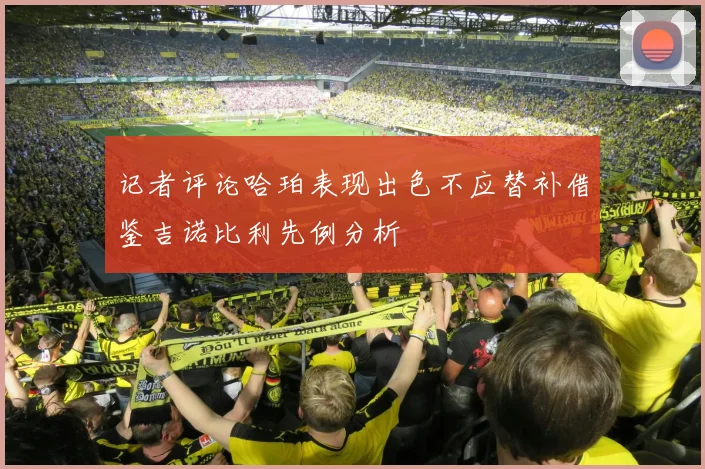 记者评论哈珀表现出色不应替补借鉴吉诺比利先例分析