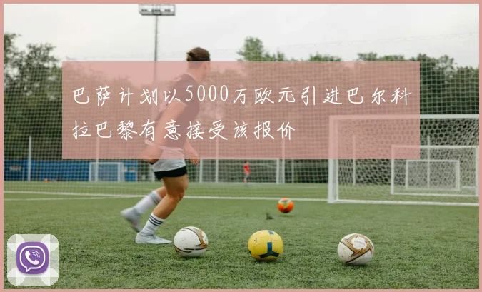 巴萨计划以5000万欧元引进巴尔科拉巴黎有意接受该报价