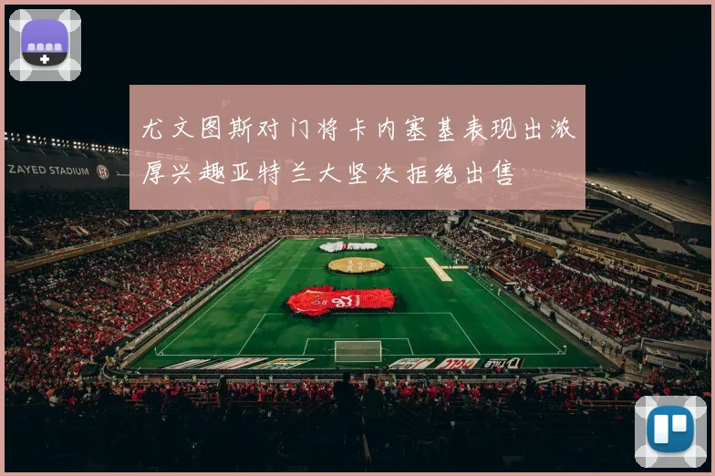 尤文图斯对门将卡内塞基表现出浓厚兴趣亚特兰大坚决拒绝出售