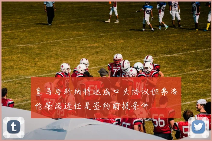 皇马与科纳特达成口头协议但弗洛伦蒂诺连任是签约前提条件